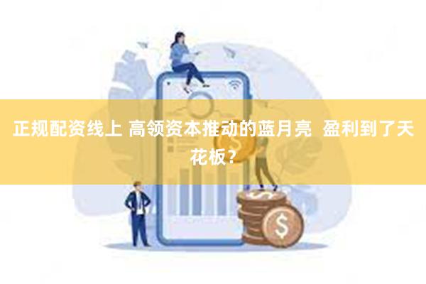 正规配资线上 高领资本推动的蓝月亮  盈利到了天花板？