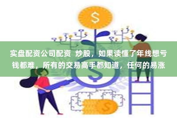 实盘配资公司配资 炒股,如果读懂了年线想亏钱都难,所有的交易高手都知道,任何的易涨