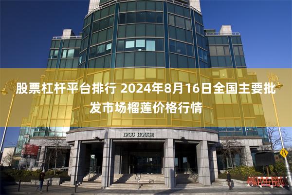 股票杠杆平台排行 2024年8月16日全国主要批发市场榴莲价格行情