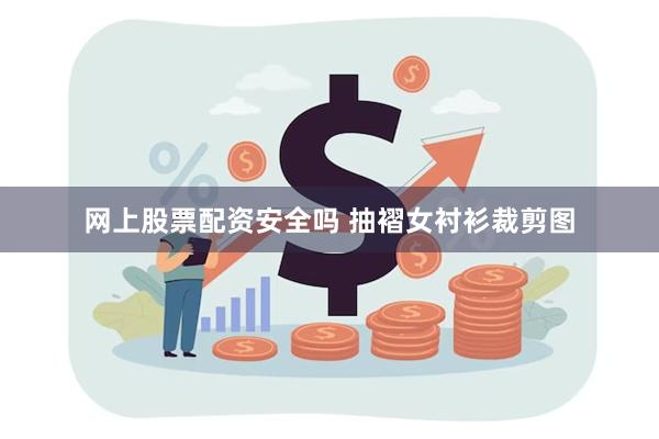 网上股票配资安全吗 抽褶女衬衫裁剪图