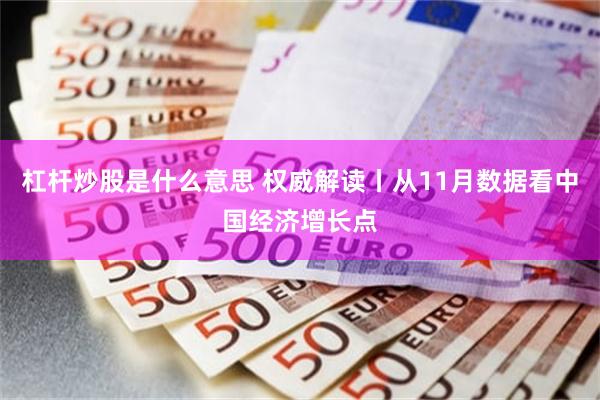 杠杆炒股是什么意思 权威解读丨从11月数据看中国经济增长点