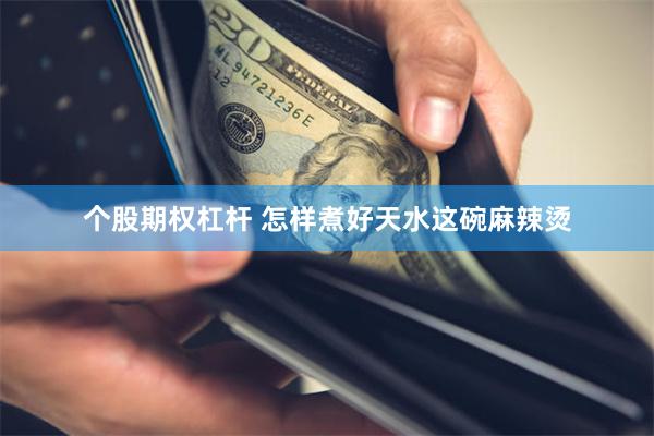 个股期权杠杆 怎样煮好天水这碗麻辣烫