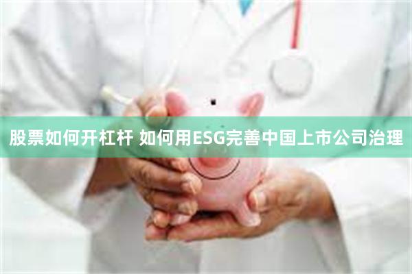 股票如何开杠杆 如何用ESG完善中国上市公司治理