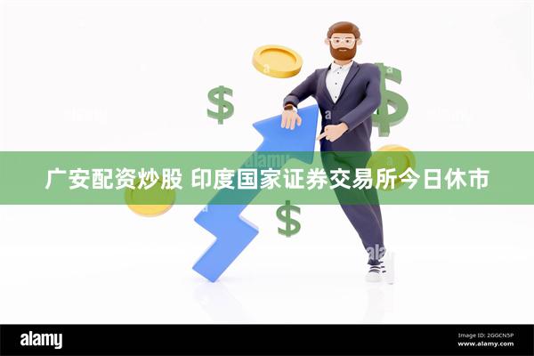 广安配资炒股 印度国家证券交易所今日休市