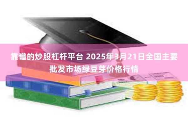 靠谱的炒股杠杆平台 2025年3月21日全国主要批发市场绿豆芽价格行情