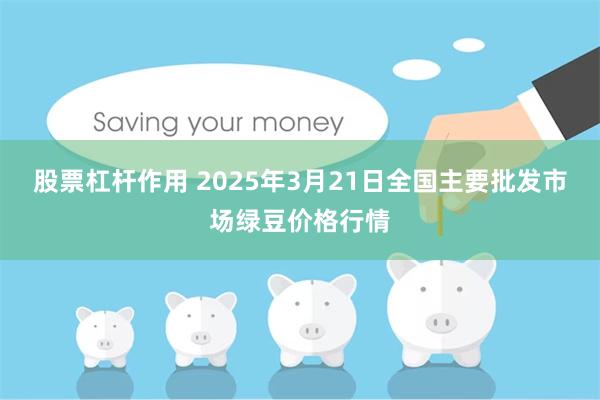 股票杠杆作用 2025年3月21日全国主要批发市场绿豆价格行情