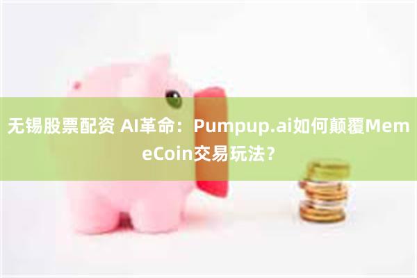 无锡股票配资 AI革命：Pumpup.ai如何颠覆MemeCoin交易玩法？