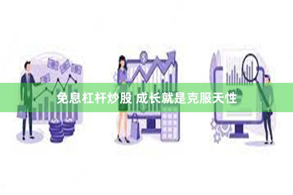 免息杠杆炒股 成长就是克服天性