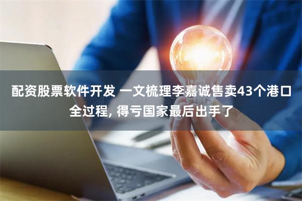 配资股票软件开发 一文梳理李嘉诚售卖43个港口全过程, 得亏国家最后出手了
