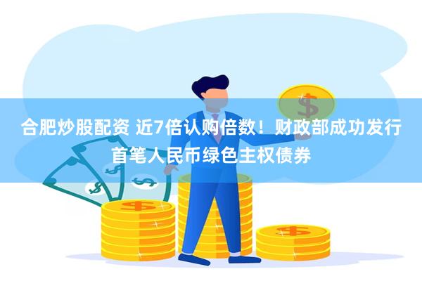 合肥炒股配资 近7倍认购倍数！财政部成功发行首笔人民币绿色主权债券