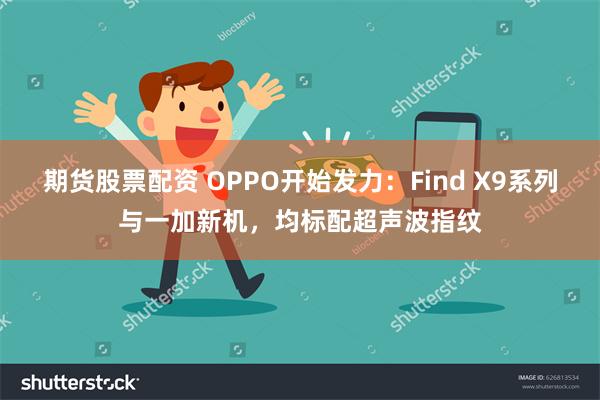 期货股票配资 OPPO开始发力：Find X9系列与一加新机，均标配超声波指纹