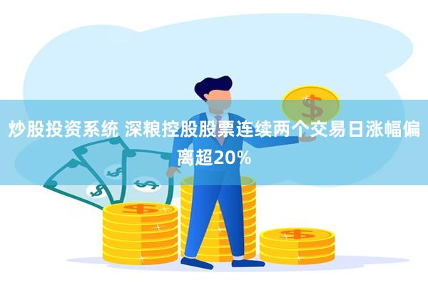 炒股投资系统 深粮控股股票连续两个交易日涨幅偏离超20%