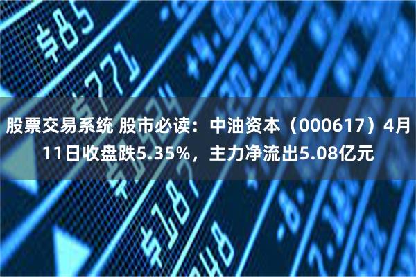 股票交易系统 股市必读：中油资本（000617）4月11日收盘跌5.35%，主力净流出5.08亿元