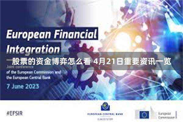 股票的资金博弈怎么看 4月21日重要资讯一览