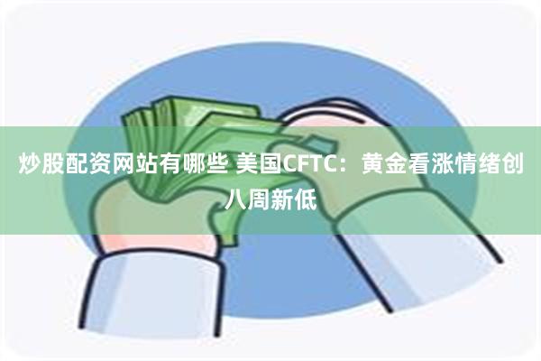 炒股配资网站有哪些 美国CFTC：黄金看涨情绪创八周新低