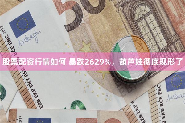 股票配资行情如何 暴跌2629%，葫芦娃彻底现形了