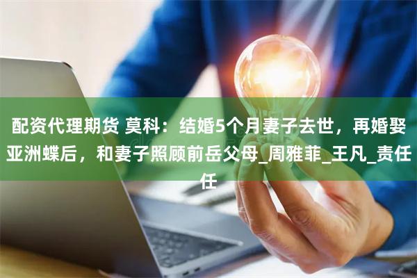 配资代理期货 莫科：结婚5个月妻子去世，再婚娶亚洲蝶后，和妻子照顾前岳父母_周雅菲_王凡_责任