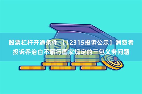 股票杠杆开通条件 【12315投诉公示】消费者投诉乔治白不履行国家规定的三包义务问题