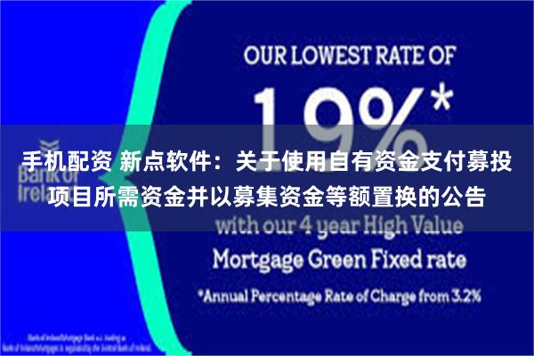 手机配资 新点软件：关于使用自有资金支付募投项目所需资金并以募集资金等额置换的公告