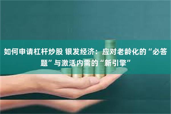 如何申请杠杆炒股 银发经济：应对老龄化的“必答题”与激活内需的“新引擎”