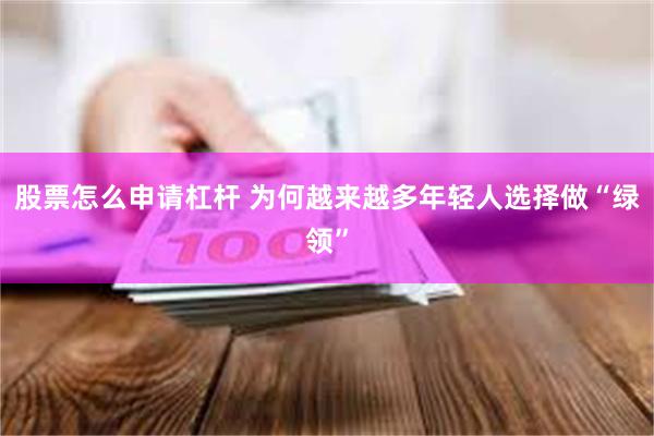 股票怎么申请杠杆 为何越来越多年轻人选择做“绿领”