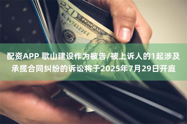 配资APP 歌山建设作为被告/被上诉人的1起涉及承揽合同纠纷的诉讼将于2025年7月29日开庭