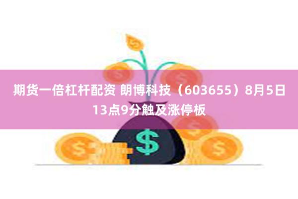 期货一倍杠杆配资 朗博科技（603655）8月5日13点9分触及涨停板