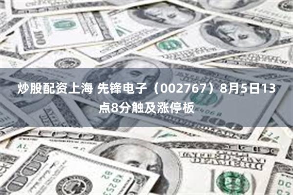 炒股配资上海 先锋电子（002767）8月5日13点8分触及涨停板