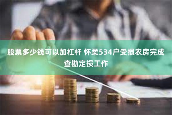 股票多少钱可以加杠杆 怀柔534户受损农房完成查勘定损工作
