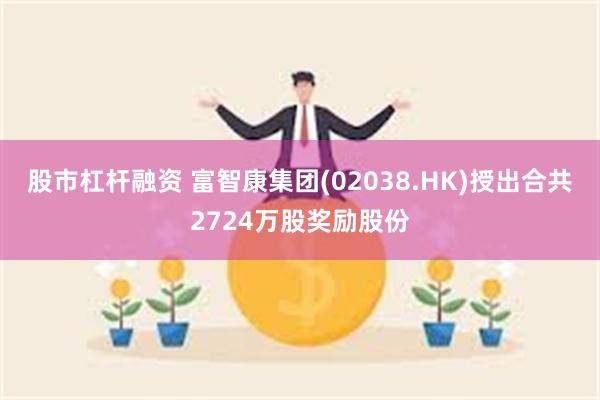 股市杠杆融资 富智康集团(02038.HK)授出合共2724万股奖励股份