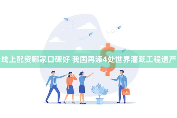 线上配资哪家口碑好 我国再添4处世界灌溉工程遗产