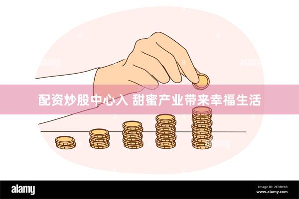 配资炒股中心入 甜蜜产业带来幸福生活