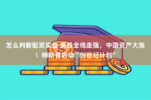 怎么判断配资实盘 美股全线走强,中国资产大涨!特朗普启动“创世纪计划”
