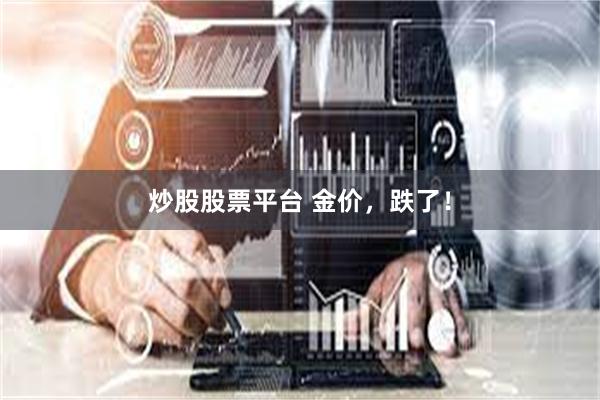 炒股股票平台 金价,跌了!